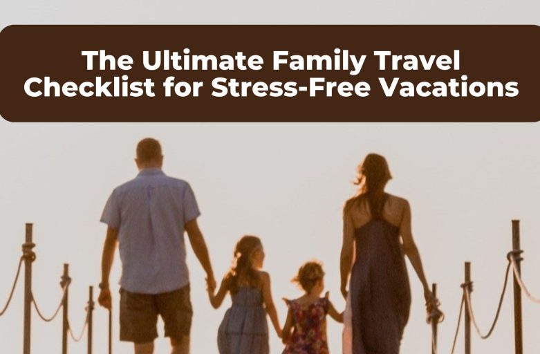 The Ultimate Family Travel Checklist for Stress-Free Vacations